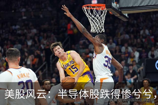 美股风云：半导体股跌得惨兮兮，科技巨头却在狂欢派对上热舞